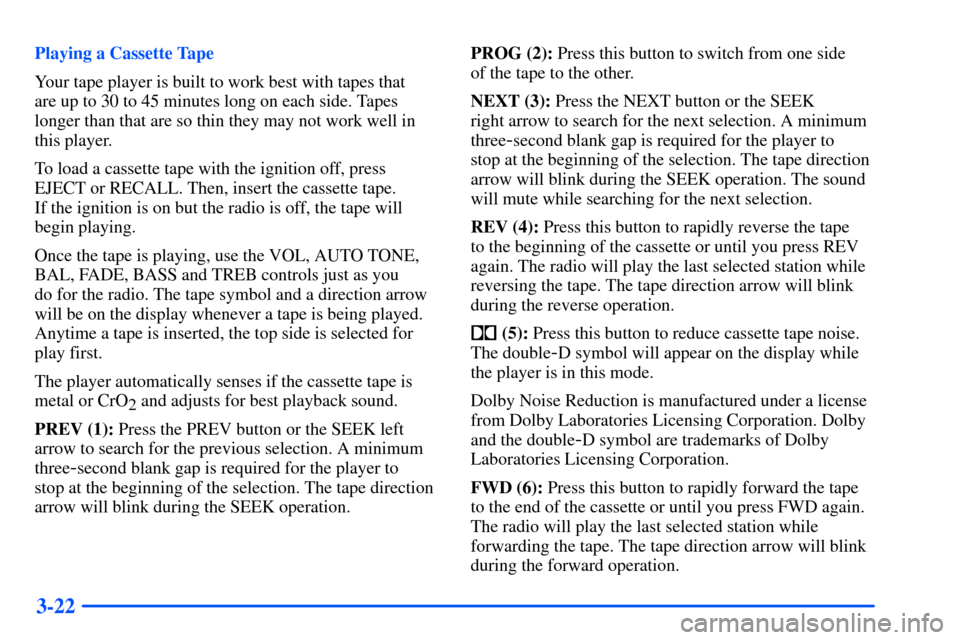 CHEVROLET SUBURBAN 2000 9.G Owners Manual 3-22
Playing a Cassette Tape
Your tape player is built to work best with tapes that 
are up to 30 to 45 minutes long on each side. Tapes
longer than that are so thin they may not work well in
this pla