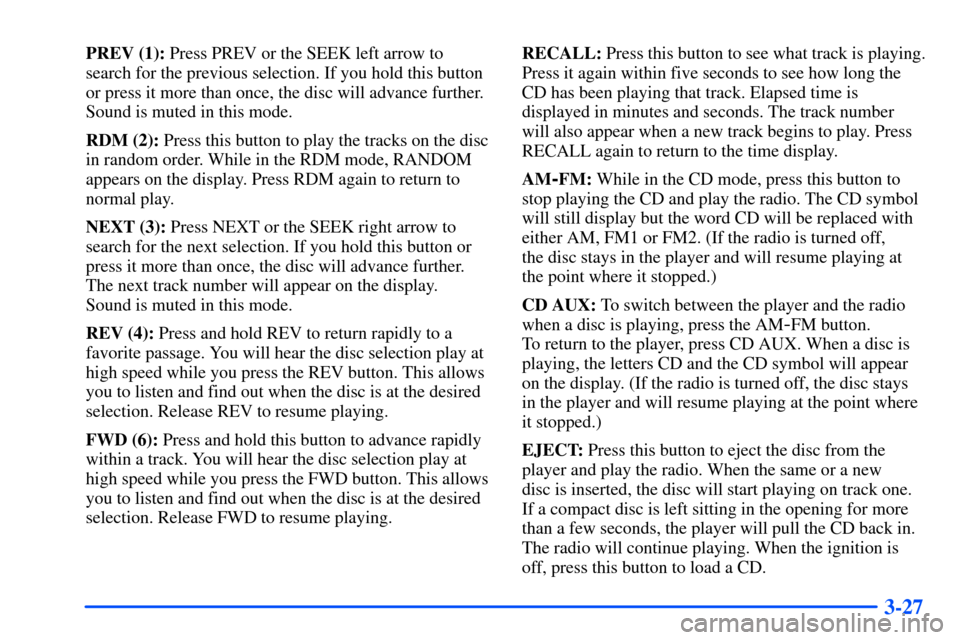CHEVROLET SUBURBAN 2000 9.G Owners Manual 3-27
PREV (1): Press PREV or the SEEK left arrow to
search for the previous selection. If you hold this button
or press it more than once, the disc will advance further.
Sound is muted in this mode.
R