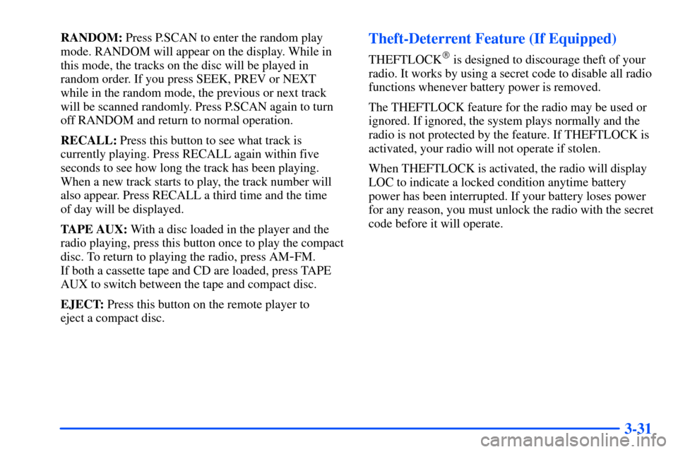 CHEVROLET SUBURBAN 2000 9.G User Guide 3-31
RANDOM: Press P.SCAN to enter the random play
mode. RANDOM will appear on the display. While in
this mode, the tracks on the disc will be played in
random order. If you press SEEK, PREV or NEXT
w