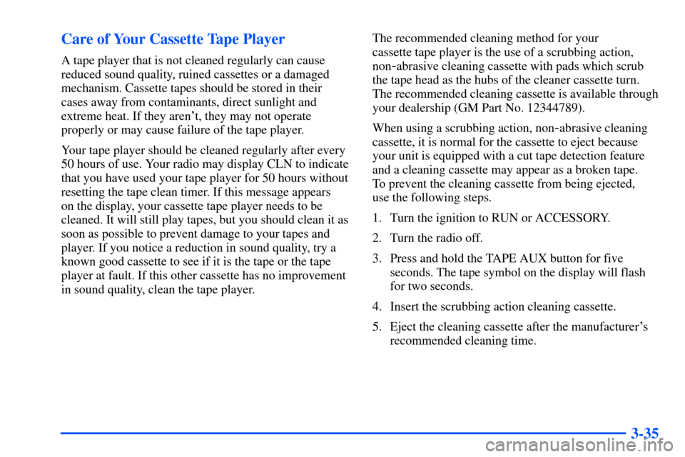 CHEVROLET SUBURBAN 2000 9.G Owners Manual 3-35 Care of Your Cassette Tape Player
A tape player that is not cleaned regularly can cause
reduced sound quality, ruined cassettes or a damaged
mechanism. Cassette tapes should be stored in their
ca