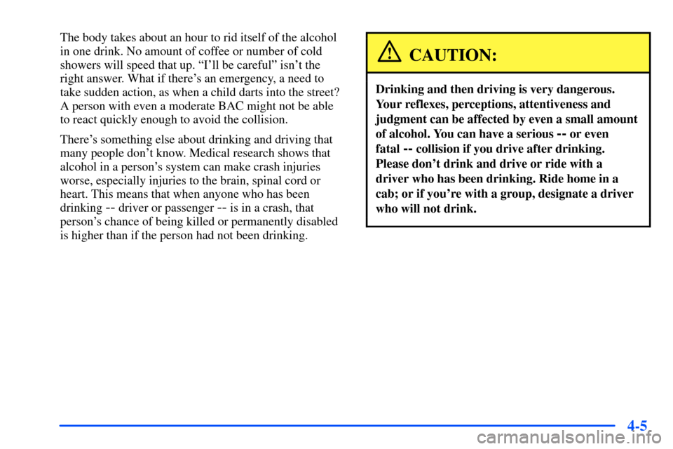 CHEVROLET SUBURBAN 2000 9.G Owners Manual 4-5
The body takes about an hour to rid itself of the alcohol
in one drink. No amount of coffee or number of cold
showers will speed that up. ªIll be carefulº isnt the
right answer. What if there