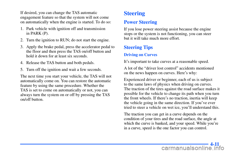 CHEVROLET SUBURBAN 2000 9.G Owners Manual 4-11
If desired, you can change the TAS automatic
engagement feature so that the system will not come 
on automatically when the engine is started. To do so:
1. Park vehicle with ignition off and tran