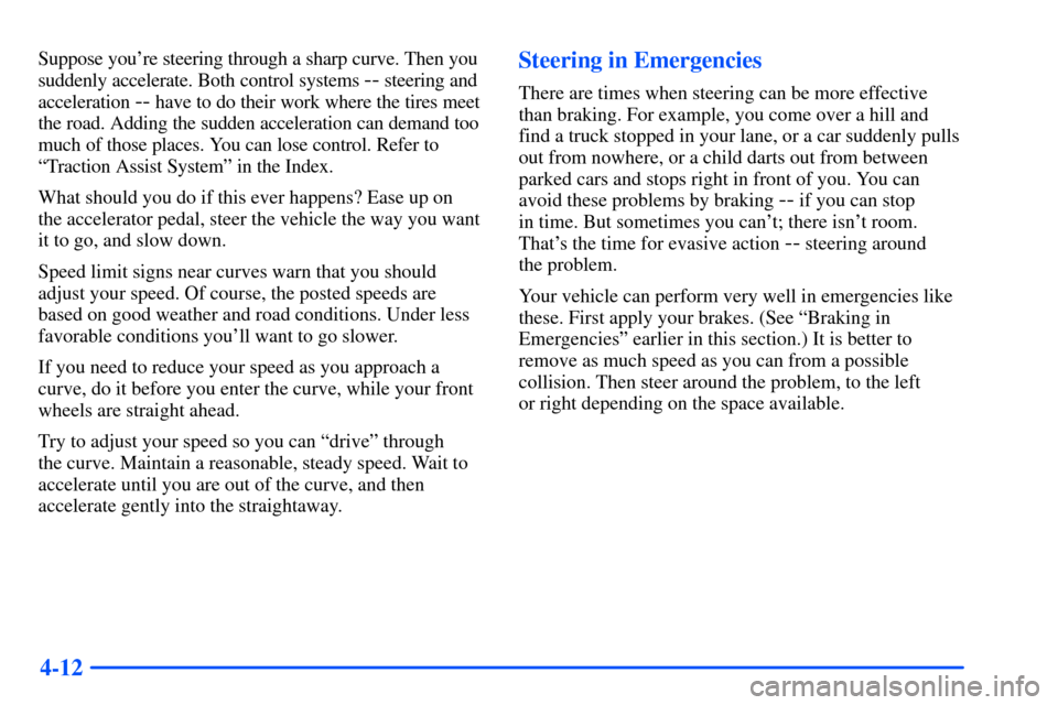 CHEVROLET SUBURBAN 2000 9.G Owners Manual 4-12
Suppose youre steering through a sharp curve. Then you
suddenly accelerate. Both control systems 
-- steering and
acceleration 
-- have to do their work where the tires meet
the road. Adding the