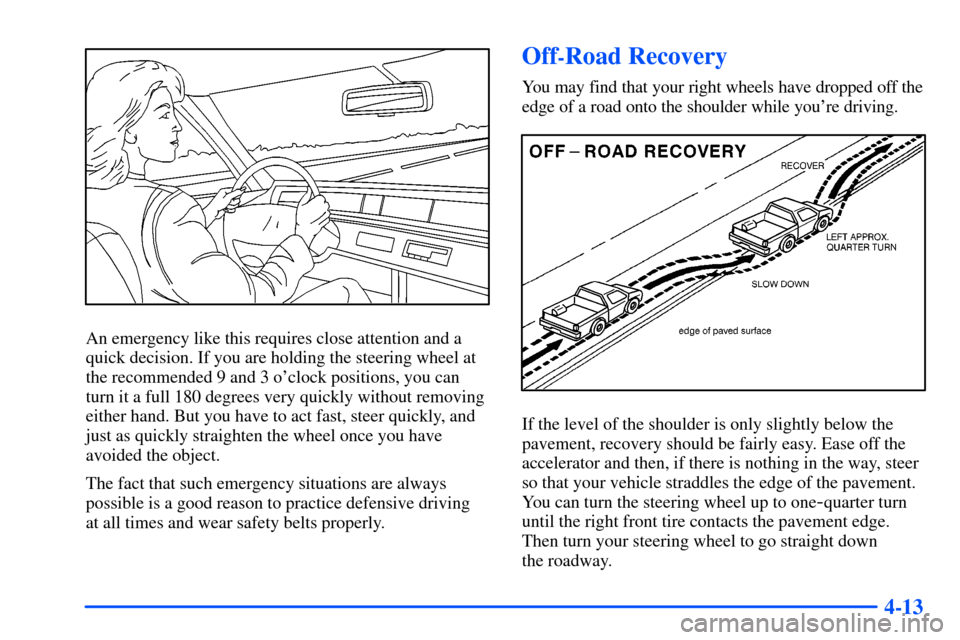 CHEVROLET SUBURBAN 2000 9.G Owners Manual 4-13
An emergency like this requires close attention and a
quick decision. If you are holding the steering wheel at
the recommended 9 and 3 oclock positions, you can
turn it a full 180 degrees very q
