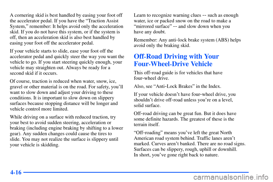 CHEVROLET SUBURBAN 2000 9.G User Guide 4-16
A cornering skid is best handled by easing your foot off
the accelerator pedal. If you have the ªTraction Assist
System,º remember: It helps avoid only the acceleration
skid. If you do not have