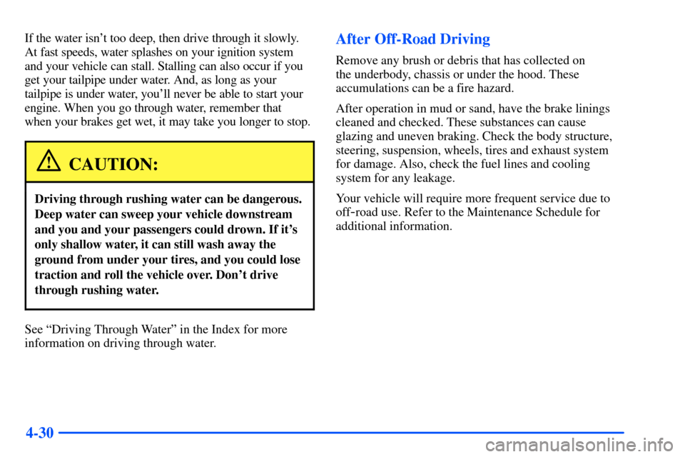 CHEVROLET SUBURBAN 2000 9.G Owners Manual 4-30
If the water isnt too deep, then drive through it slowly.
At fast speeds, water splashes on your ignition system
and your vehicle can stall. Stalling can also occur if you
get your tailpipe unde CHEVROLET SUBURBAN 2000 9.G Owners Manual 4-30
If the water isnt too deep, then drive through it slowly.
At fast speeds, water splashes on your ignition system
and your vehicle can stall. Stalling can also occur if you
get your tailpipe unde