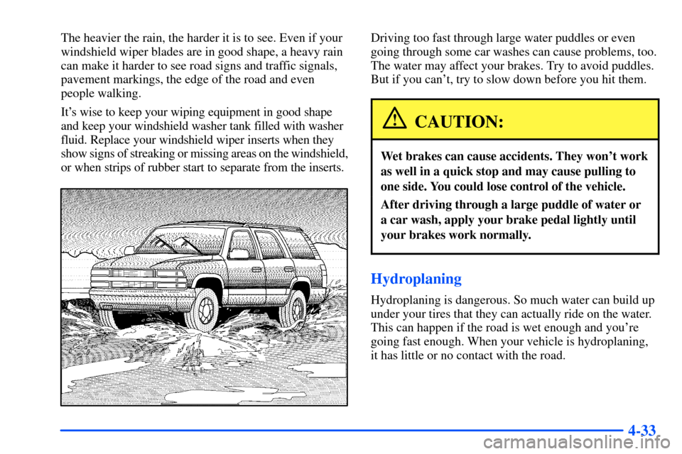 CHEVROLET SUBURBAN 2000 9.G Owners Manual 4-33
The heavier the rain, the harder it is to see. Even if your
windshield wiper blades are in good shape, a heavy rain
can make it harder to see road signs and traffic signals,
pavement markings, th