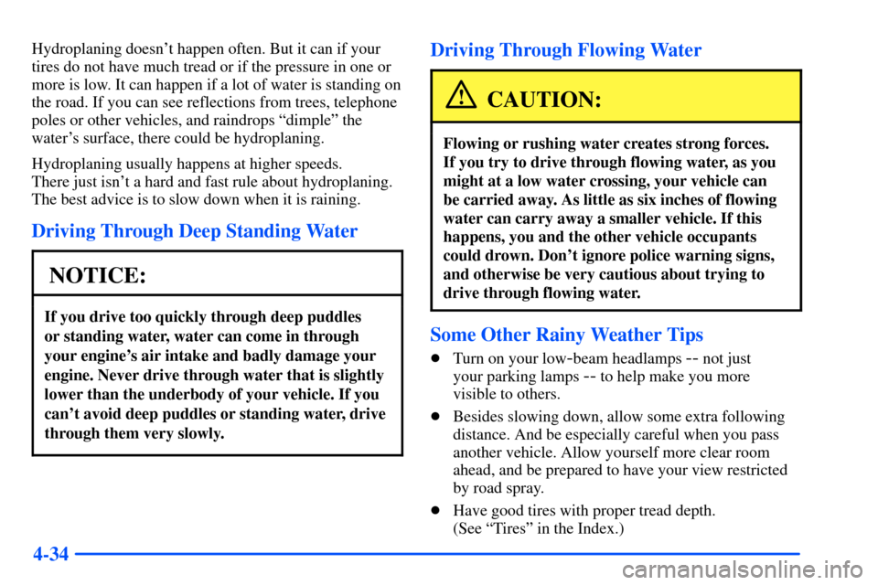 CHEVROLET SUBURBAN 2000 9.G Owners Manual 4-34
Hydroplaning doesnt happen often. But it can if your
tires do not have much tread or if the pressure in one or
more is low. It can happen if a lot of water is standing on
the road. If you can se