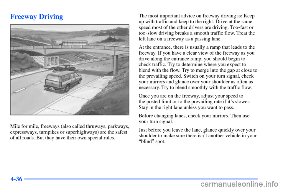 CHEVROLET SUBURBAN 2000 9.G Owners Manual 4-36
Freeway Driving
Mile for mile, freeways (also called thruways, parkways,
expressways, turnpikes or superhighways) are the safest
of all roads. But they have their own special rules.The most impor CHEVROLET SUBURBAN 2000 9.G Owners Manual 4-36
Freeway Driving
Mile for mile, freeways (also called thruways, parkways,
expressways, turnpikes or superhighways) are the safest
of all roads. But they have their own special rules.The most impor
