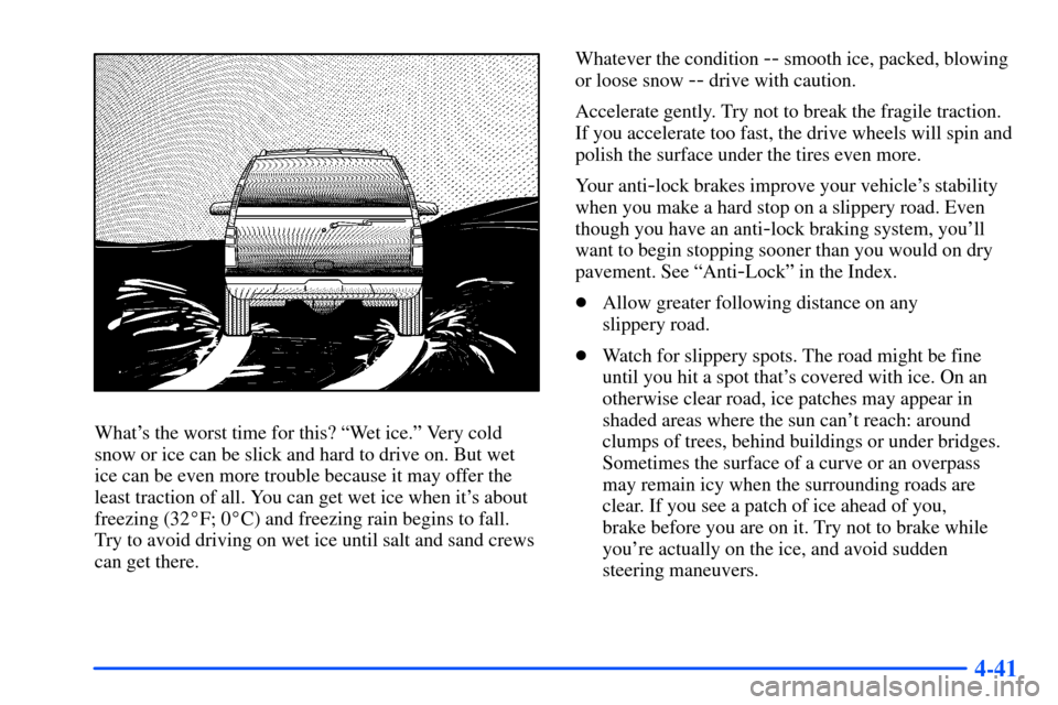 CHEVROLET SUBURBAN 2000 9.G Owners Manual 4-41
Whats the worst time for this? ªWet ice.º Very cold
snow or ice can be slick and hard to drive on. But wet
ice can be even more trouble because it may offer the
least traction of all. You can 