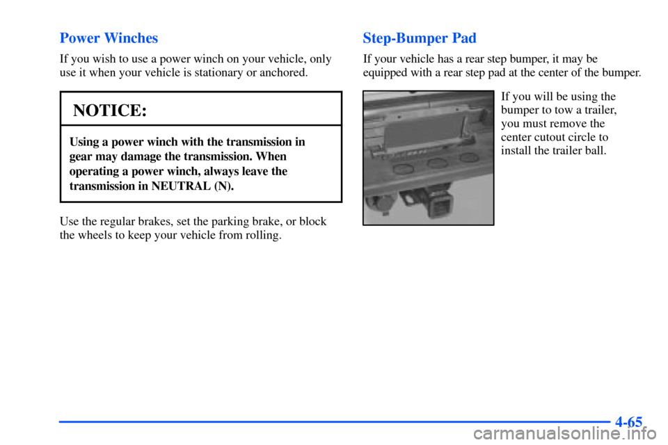 CHEVROLET SUBURBAN 2000 9.G Owners Manual 4-65 Power Winches
If you wish to use a power winch on your vehicle, only
use it when your vehicle is stationary or anchored.
NOTICE:
Using a power winch with the transmission in 
gear may damage the 