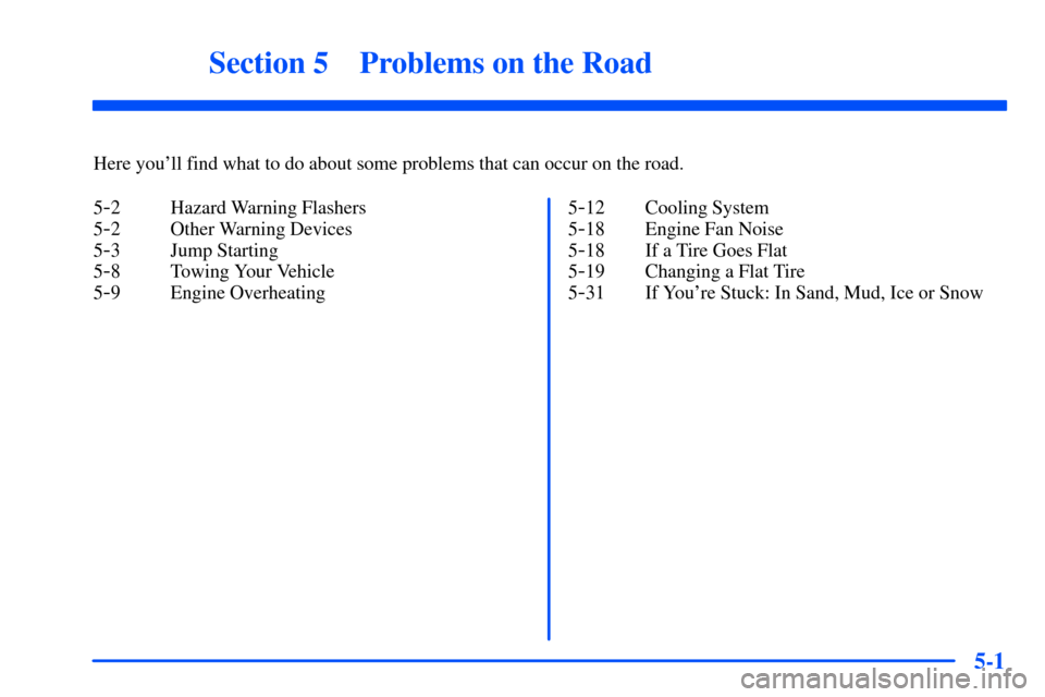 CHEVROLET SUBURBAN 2000 9.G Owners Manual 5-
5-1
Section 5 Problems on the Road
Here youll find what to do about some problems that can occur on the road.
5
-2 Hazard Warning Flashers
5
-2 Other Warning Devices
5
-3 Jump Starting
5
-8 Towing