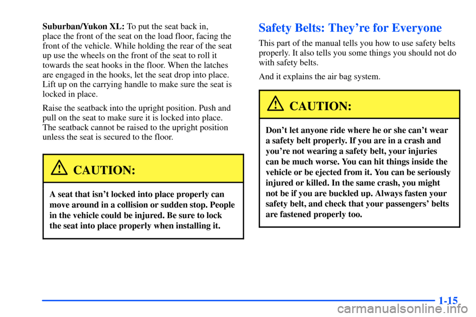 CHEVROLET SUBURBAN 2000 9.G Owners Manual 1-15
Suburban/Yukon XL: To put the seat back in,
place the front of the seat on the load floor, facing the
front of the vehicle. While holding the rear of the seat
up use the wheels on the front of t CHEVROLET SUBURBAN 2000 9.G Owners Manual 1-15
Suburban/Yukon XL: To put the seat back in,
place the front of the seat on the load floor, facing the
front of the vehicle. While holding the rear of the seat
up use the wheels on the front of t