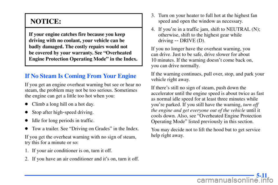 CHEVROLET SUBURBAN 2000 9.G Owners Manual 5-11
NOTICE:
If your engine catches fire because you keep
driving with no coolant, your vehicle can be
badly damaged. The costly repairs would not 
be covered by your warranty. See ªOverheated
Engine