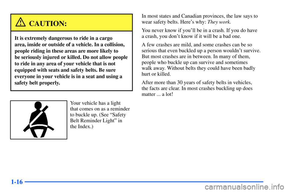 CHEVROLET SUBURBAN 2000 9.G Owners Manual 1-16
CAUTION:
It is extremely dangerous to ride in a cargo 
area, inside or outside of a vehicle. In a collision,
people riding in these areas are more likely to 
be seriously injured or killed. Do no
