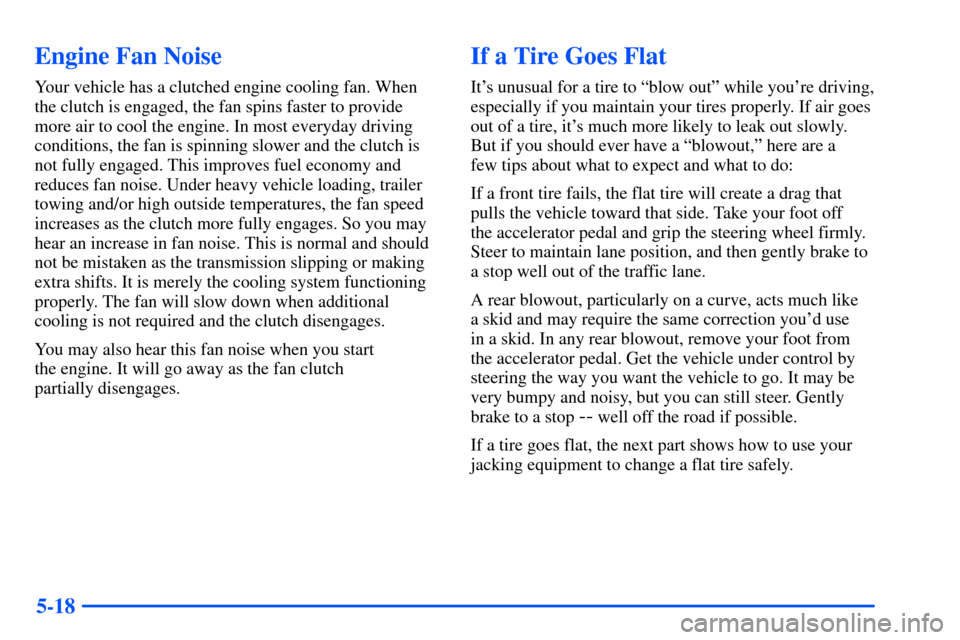 CHEVROLET SUBURBAN 2000 9.G Owners Manual 5-18
Engine Fan Noise
Your vehicle has a clutched engine cooling fan. When
the clutch is engaged, the fan spins faster to provide
more air to cool the engine. In most everyday driving
conditions, the CHEVROLET SUBURBAN 2000 9.G Owners Manual 5-18
Engine Fan Noise
Your vehicle has a clutched engine cooling fan. When
the clutch is engaged, the fan spins faster to provide
more air to cool the engine. In most everyday driving
conditions, the