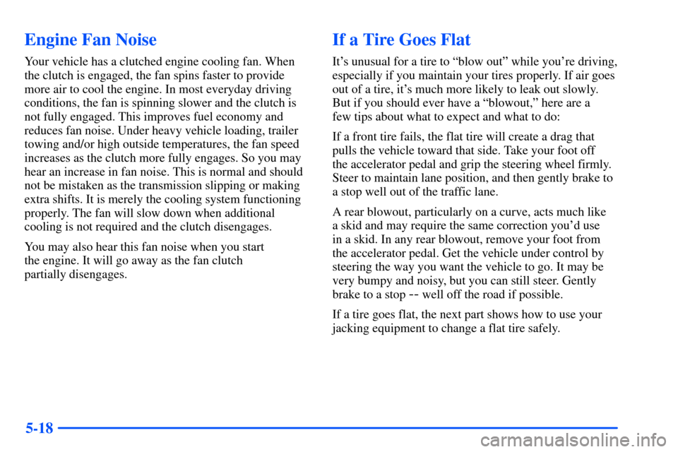 CHEVROLET SUBURBAN 2000 9.G Owners Manual 5-18
Engine Fan Noise
Your vehicle has a clutched engine cooling fan. When
the clutch is engaged, the fan spins faster to provide
more air to cool the engine. In most everyday driving
conditions, the 