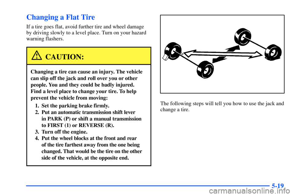 CHEVROLET SUBURBAN 2000 9.G Owners Manual 5-19
Changing a Flat Tire
If a tire goes flat, avoid further tire and wheel damage
by driving slowly to a level place. Turn on your hazard
warning flashers.
CAUTION:
Changing a tire can cause an injur CHEVROLET SUBURBAN 2000 9.G Owners Manual 5-19
Changing a Flat Tire
If a tire goes flat, avoid further tire and wheel damage
by driving slowly to a level place. Turn on your hazard
warning flashers.
CAUTION:
Changing a tire can cause an injur