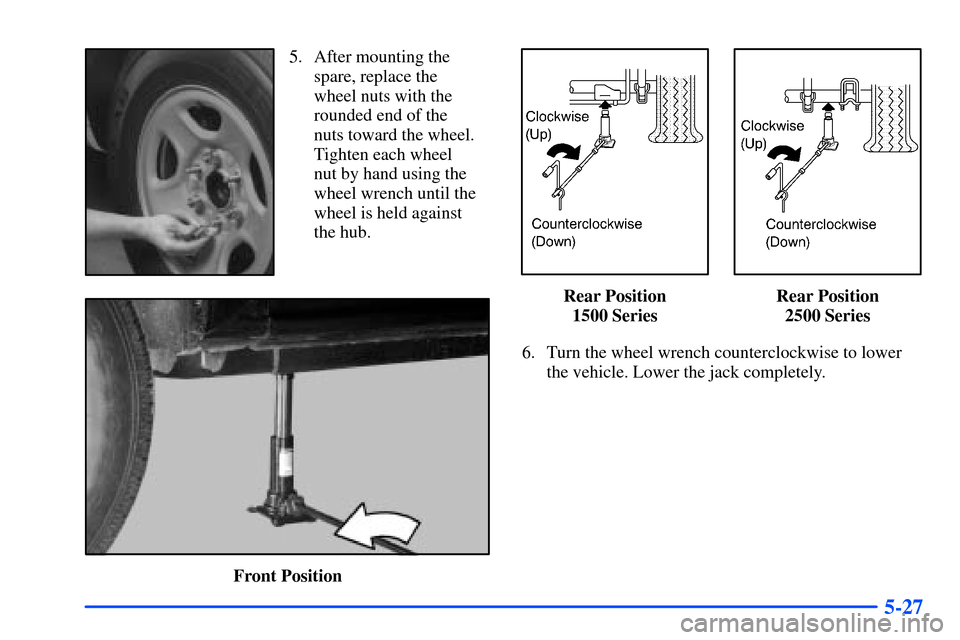 CHEVROLET SUBURBAN 2000 9.G Owners Manual 5-27
5. After mounting the
spare, replace the
wheel nuts with the
rounded end of the
nuts toward the wheel.
Tighten each wheel
nut by hand using the
wheel wrench until the
wheel is held against
the CHEVROLET SUBURBAN 2000 9.G Owners Manual 5-27
5. After mounting the
spare, replace the
wheel nuts with the
rounded end of the
nuts toward the wheel.
Tighten each wheel
nut by hand using the
wheel wrench until the
wheel is held against
the