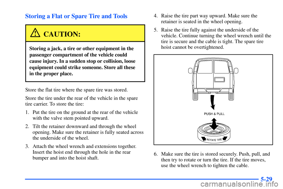 CHEVROLET SUBURBAN 2000 9.G Owners Manual 5-29 Storing a Flat or Spare Tire and Tools
CAUTION:
Storing a jack, a tire or other equipment in the
passenger compartment of the vehicle could
cause injury. In a sudden stop or collision, loose
equi CHEVROLET SUBURBAN 2000 9.G Owners Manual 5-29 Storing a Flat or Spare Tire and Tools
CAUTION:
Storing a jack, a tire or other equipment in the
passenger compartment of the vehicle could
cause injury. In a sudden stop or collision, loose
equi