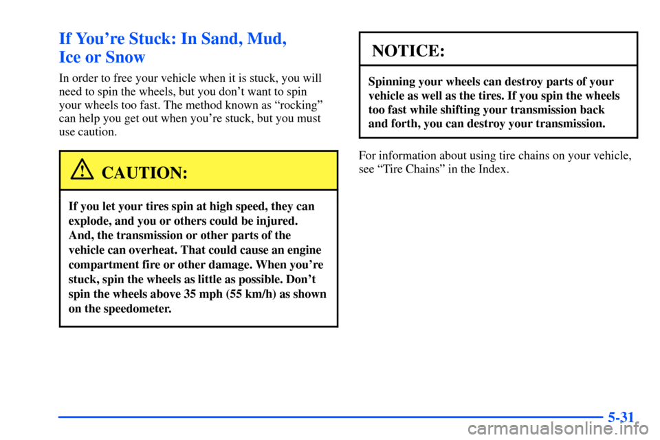 CHEVROLET SUBURBAN 2000 9.G Owners Manual 5-31
If Youre Stuck: In Sand, Mud,
Ice or Snow
In order to free your vehicle when it is stuck, you will
need to spin the wheels, but you dont want to spin
your wheels too fast. The method known as CHEVROLET SUBURBAN 2000 9.G Owners Manual 5-31
If Youre Stuck: In Sand, Mud,
Ice or Snow
In order to free your vehicle when it is stuck, you will
need to spin the wheels, but you dont want to spin
your wheels too fast. The method known as