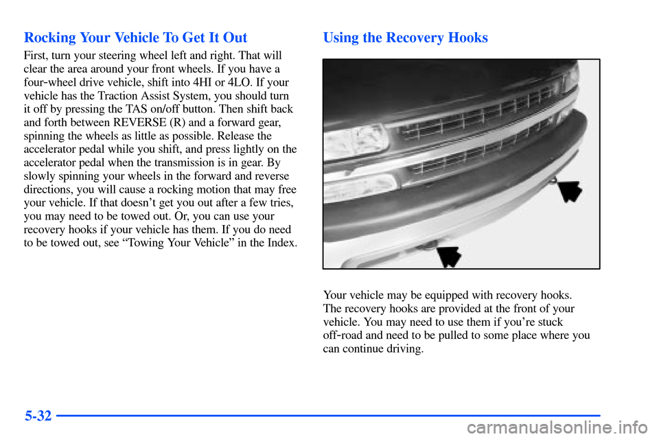 CHEVROLET SUBURBAN 2000 9.G Owners Manual 5-32 Rocking Your Vehicle To Get It Out
First, turn your steering wheel left and right. That will
clear the area around your front wheels. If you have a
four
-wheel drive vehicle, shift into 4HI or 4L CHEVROLET SUBURBAN 2000 9.G Owners Manual 5-32 Rocking Your Vehicle To Get It Out
First, turn your steering wheel left and right. That will
clear the area around your front wheels. If you have a
four
-wheel drive vehicle, shift into 4HI or 4L