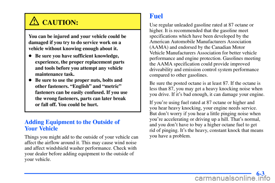 CHEVROLET SUBURBAN 2000 9.G Owners Manual 6-3
CAUTION:
You can be injured and your vehicle could be
damaged if you try to do service work on a
vehicle without knowing enough about it.
Be sure you have sufficient knowledge,
experience, the pr