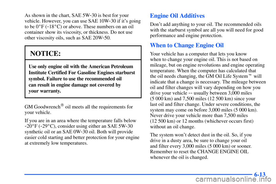 CHEVROLET SUBURBAN 2000 9.G Owners Manual 6-13
As shown in the chart, SAE 5W-30 is best for your
vehicle. However, you can use SAE 10W
-30 if its going
to be 0F (
-18C) or above. These numbers on an oil
container show its viscosity, or thi