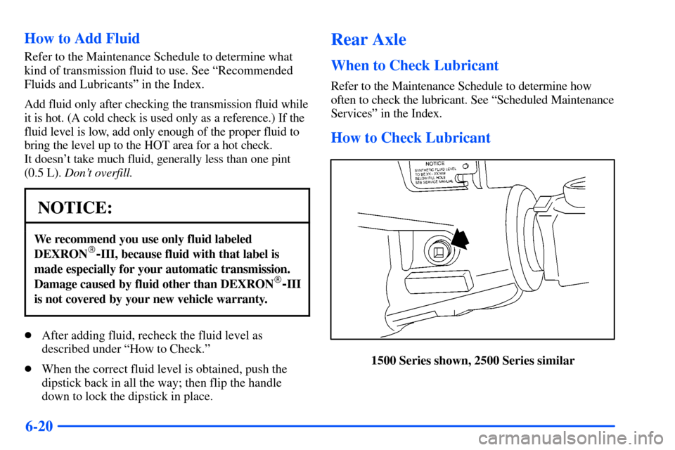 CHEVROLET SUBURBAN 2000 9.G Owners Manual 6-20 How to Add Fluid
Refer to the Maintenance Schedule to determine what
kind of transmission fluid to use. See ªRecommended
Fluids and Lubricantsº in the Index.
Add fluid only after checking the t