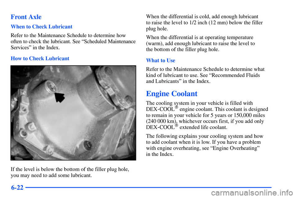 CHEVROLET SUBURBAN 2000 9.G Owners Manual 6-22 Front Axle
When to Check Lubricant
Refer to the Maintenance Schedule to determine how
often to check the lubricant. See ªScheduled Maintenance
Servicesº in the Index.
How to Check Lubricant
If 
