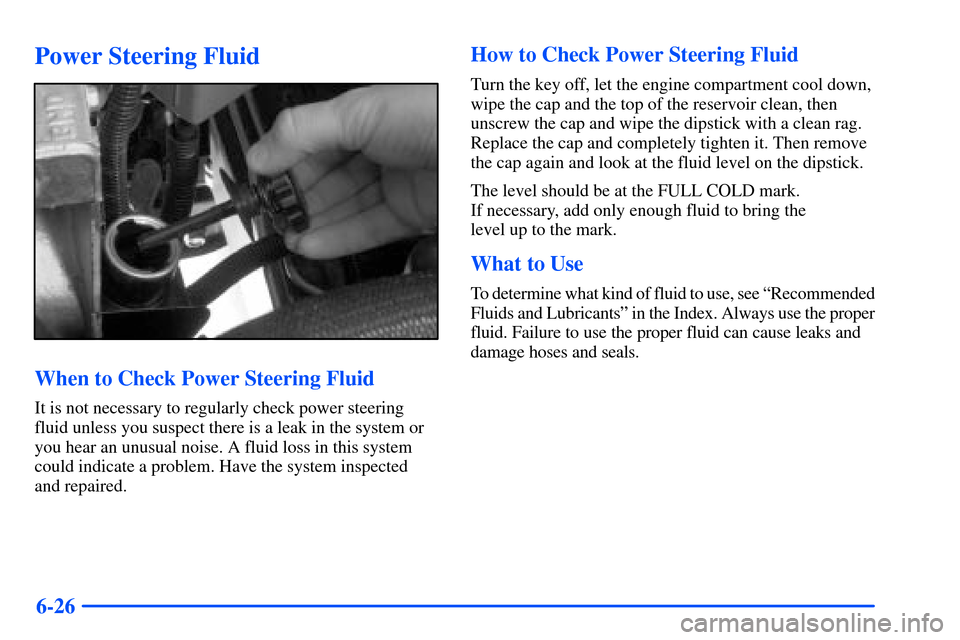 CHEVROLET SUBURBAN 2000 9.G Owners Manual 6-26
Power Steering Fluid
When to Check Power Steering Fluid
It is not necessary to regularly check power steering
fluid unless you suspect there is a leak in the system or
you hear an unusual noise. 