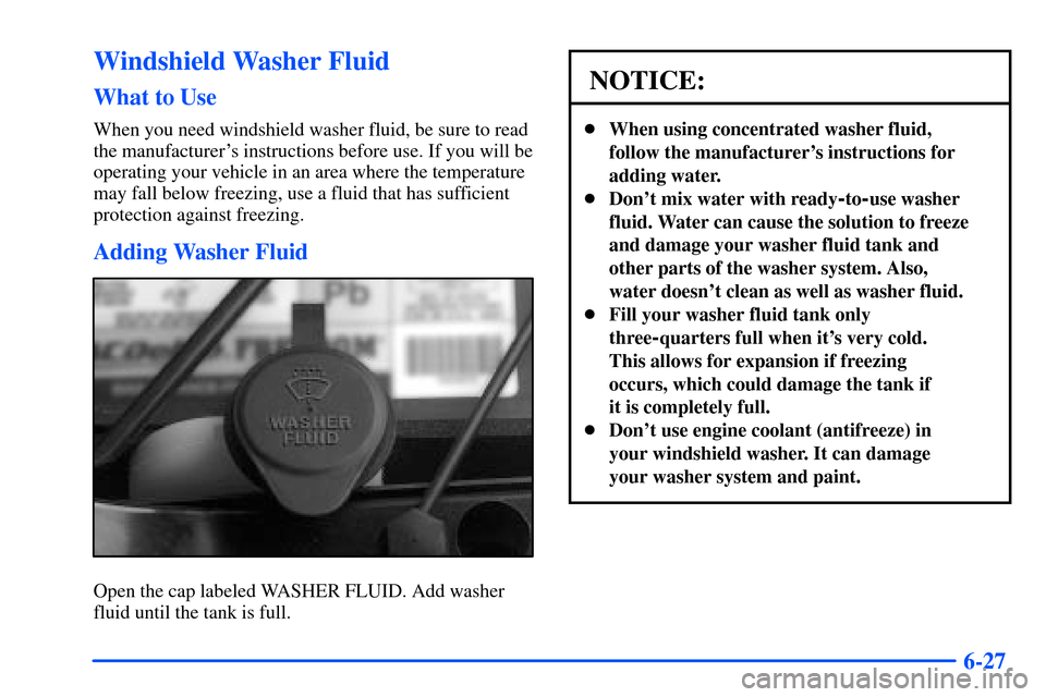 CHEVROLET SUBURBAN 2000 9.G Owners Manual 6-27
Windshield Washer Fluid
What to Use
When you need windshield washer fluid, be sure to read
the manufacturers instructions before use. If you will be
operating your vehicle in an area where the t