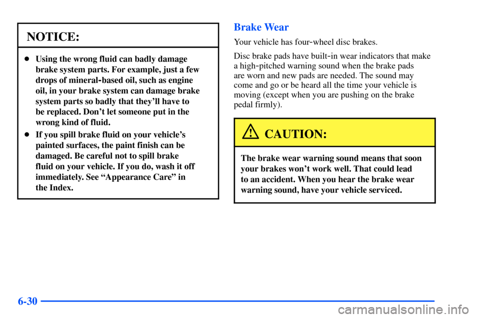 CHEVROLET SUBURBAN 2000 9.G Owners Manual 6-30
NOTICE:
Using the wrong fluid can badly damage
brake system parts. For example, just a few
drops of mineral
-based oil, such as engine
oil, in your brake system can damage brake
system parts so 