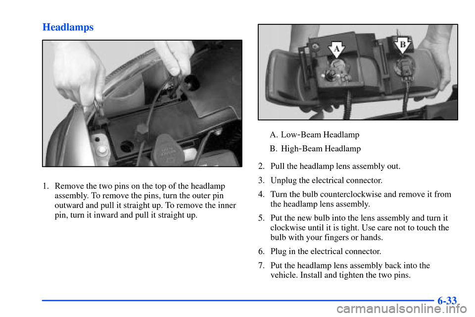 CHEVROLET SUBURBAN 2000 9.G Owners Manual 6-33 Headlamps
1. Remove the two pins on the top of the headlamp
assembly. To remove the pins, turn the outer pin
outward and pull it straight up. To remove the inner
pin, turn it inward and pull it s
