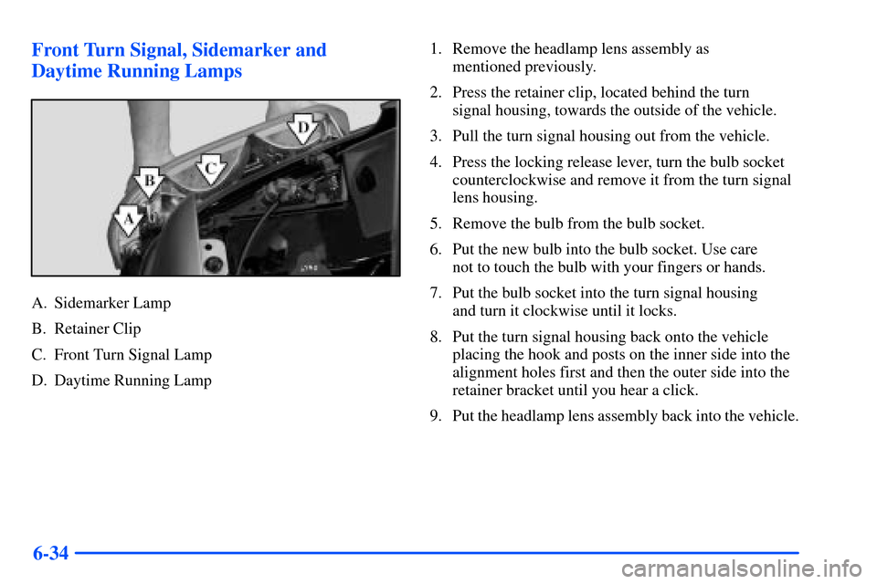 CHEVROLET SUBURBAN 2000 9.G Owners Manual 6-34 Front Turn Signal, Sidemarker and
Daytime Running Lamps
A. Sidemarker Lamp
B. Retainer Clip
C. Front Turn Signal Lamp
D. Daytime Running Lamp1. Remove the headlamp lens assembly as 
mentioned pre