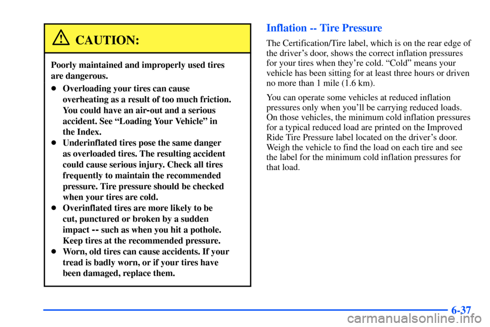 CHEVROLET SUBURBAN 2000 9.G Owners Manual 6-37
CAUTION:
Poorly maintained and improperly used tires 
are dangerous.
Overloading your tires can cause
overheating as a result of too much friction.
You could have an air
-out and a serious
accid