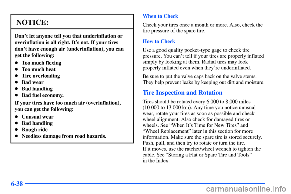 CHEVROLET SUBURBAN 2000 9.G Owners Manual 6-38
NOTICE:
Dont let anyone tell you that underinflation or
overinflation is all right. Its not. If your tires
dont have enough air (underinflation), you can
get the following:
Too much flexing
