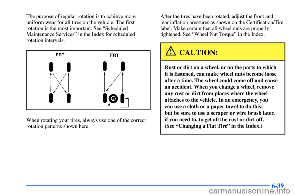 CHEVROLET SUBURBAN 2000 9.G Owners Manual 6-39
The purpose of regular rotation is to achieve more
uniform wear for all tires on the vehicle. The first
rotation is the most important. See ªScheduled
Maintenance Servicesº in the Index for sch