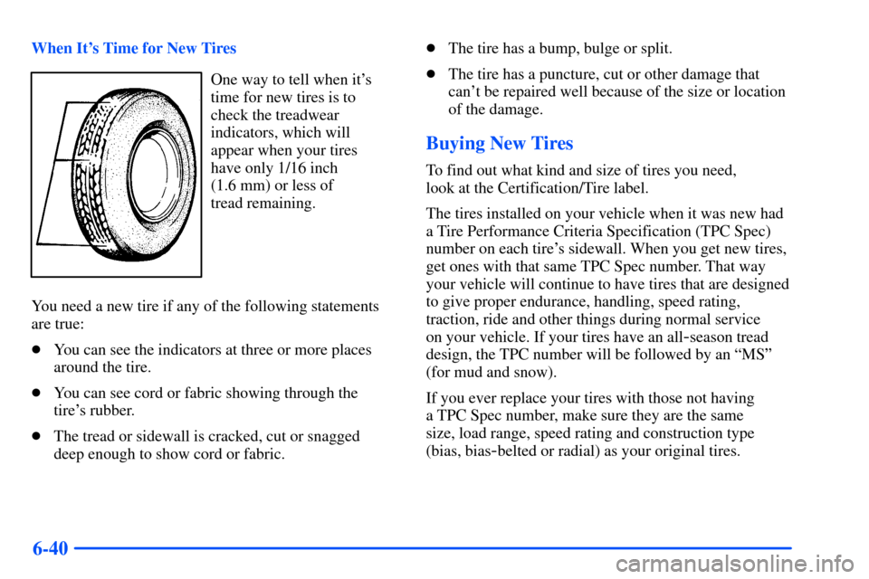 CHEVROLET SUBURBAN 2000 9.G Owners Manual 6-40
When Its Time for New Tires
One way to tell when its
time for new tires is to
check the treadwear
indicators, which will
appear when your tires 
have only 1/16 inch 
(1.6 mm) or less of 
tread 