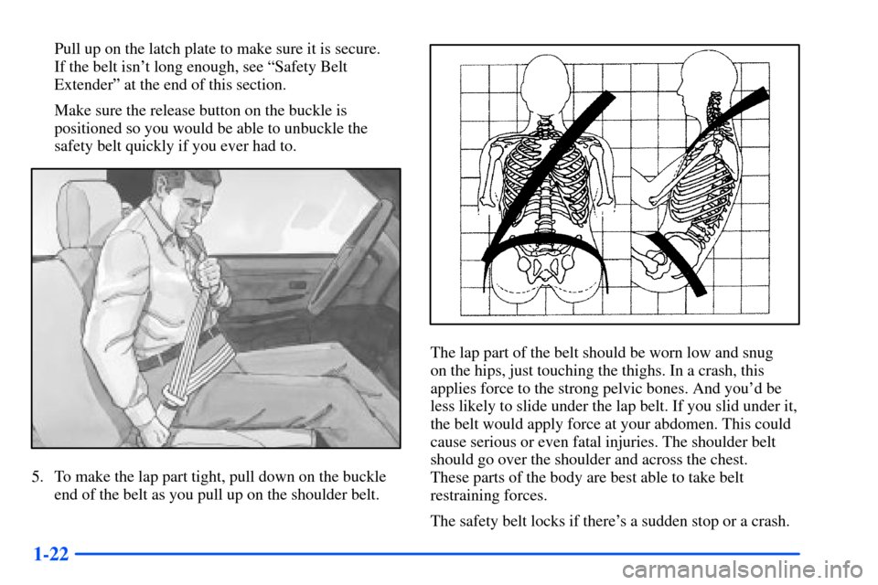 CHEVROLET SUBURBAN 2000 9.G Owners Manual 1-22
Pull up on the latch plate to make sure it is secure. 
If the belt isnt long enough, see ªSafety Belt
Extenderº at the end of this section.
Make sure the release button on the buckle is
positi