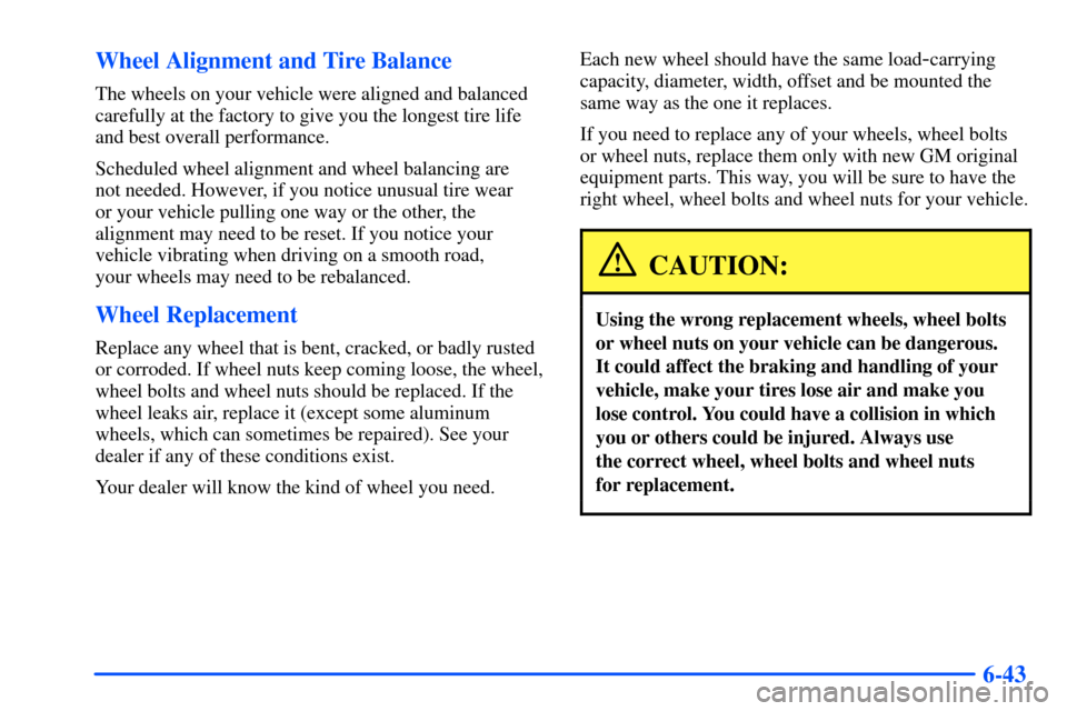 CHEVROLET SUBURBAN 2000 9.G Owners Manual 6-43 Wheel Alignment and Tire Balance
The wheels on your vehicle were aligned and balanced
carefully at the factory to give you the longest tire life
and best overall performance.
Scheduled wheel alig