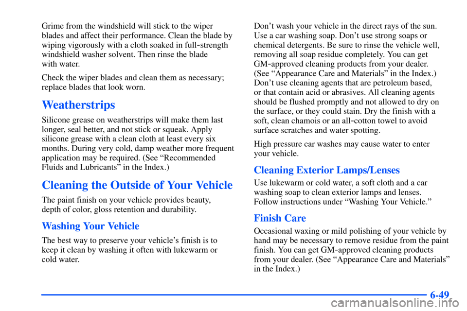 CHEVROLET SUBURBAN 2000 9.G Owners Manual 6-49
Grime from the windshield will stick to the wiper 
blades and affect their performance. Clean the blade by
wiping vigorously with a cloth soaked in full
-strength
windshield washer solvent. Then 