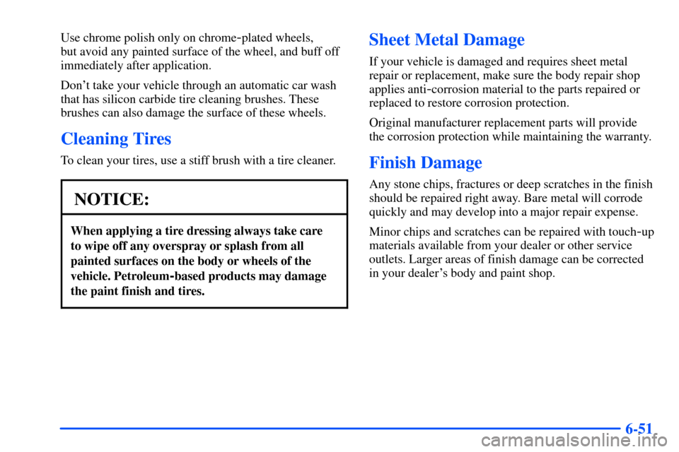 CHEVROLET SUBURBAN 2000 9.G Owners Manual 6-51
Use chrome polish only on chrome-plated wheels, 
but avoid any painted surface of the wheel, and buff off
immediately after application.
Dont take your vehicle through an automatic car wash
that