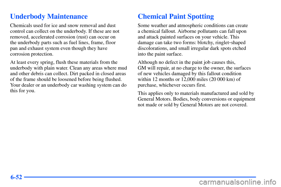 CHEVROLET SUBURBAN 2000 9.G Owners Manual 6-52
Underbody Maintenance
Chemicals used for ice and snow removal and dust
control can collect on the underbody. If these are not
removed, accelerated corrosion (rust) can occur on
the underbody par CHEVROLET SUBURBAN 2000 9.G Owners Manual 6-52
Underbody Maintenance
Chemicals used for ice and snow removal and dust
control can collect on the underbody. If these are not
removed, accelerated corrosion (rust) can occur on
the underbody par
