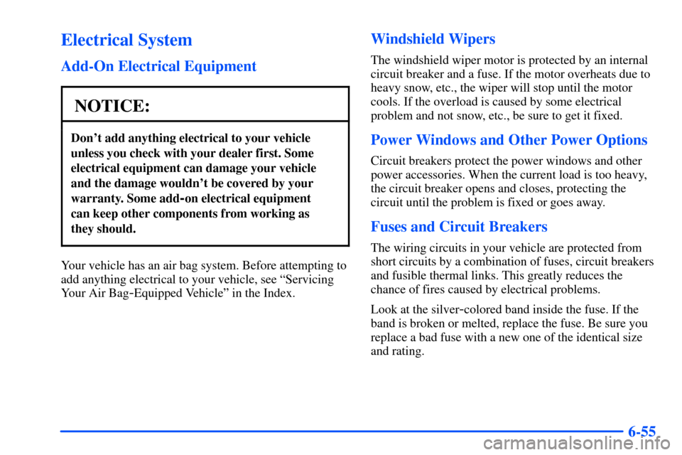 CHEVROLET SUBURBAN 2000 9.G Owners Manual 6-55
Electrical System
Add-On Electrical Equipment
NOTICE:
Dont add anything electrical to your vehicle
unless you check with your dealer first. Some
electrical equipment can damage your vehicle
and 