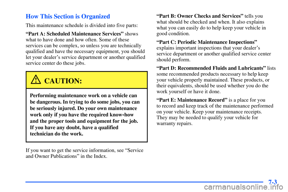 CHEVROLET SUBURBAN 2000 9.G Owners Manual 7-3 How This Section is Organized
This maintenance schedule is divided into five parts:
ªPart A: Scheduled Maintenance Servicesº shows
what to have done and how often. Some of these
services can be 