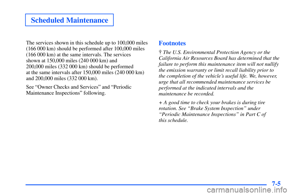 CHEVROLET SUBURBAN 2000 9.G Owners Manual Scheduled Maintenance
7-5
The services shown in this schedule up to 100,000 miles
(166 000 km) should be performed after 100,000 miles
(166 000 km) at the same intervals. The services 
shown at 150,00