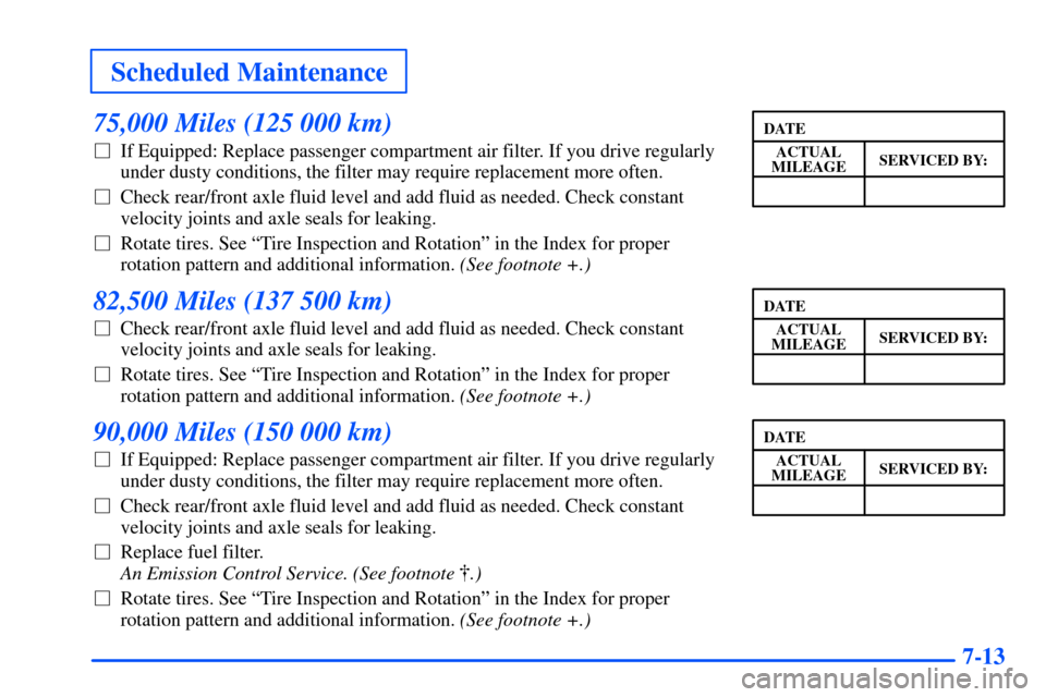 CHEVROLET SUBURBAN 2000 9.G Owners Manual Scheduled Maintenance
7-13
75,000 Miles (125 000 km)
If Equipped: Replace passenger compartment air filter. If you drive regularly
under dusty conditions, the filter may require replacement more ofte