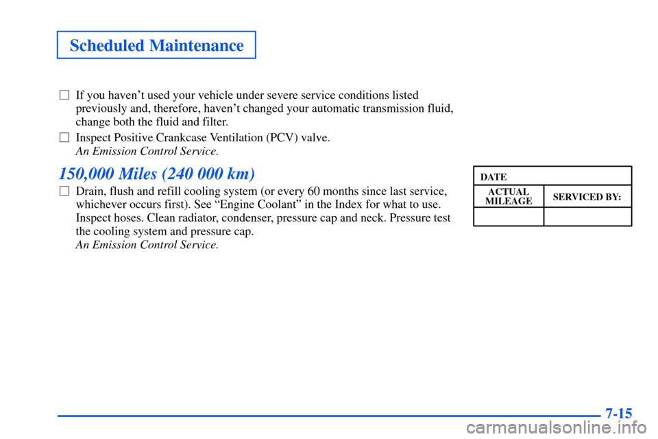 CHEVROLET SUBURBAN 2000 9.G Owners Manual Scheduled Maintenance
7-15
If you havent used your vehicle under severe service conditions listed
previously and, therefore, havent changed your automatic transmission fluid,
change both the fluid 