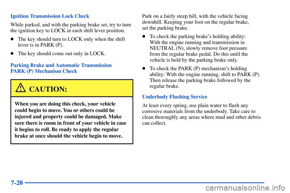 CHEVROLET SUBURBAN 2000 9.G Owners Manual 7-20
Ignition Transmission Lock Check
While parked, and with the parking brake set, try to turn
the ignition key to LOCK in each shift lever position.
The key should turn to LOCK only when the shift

